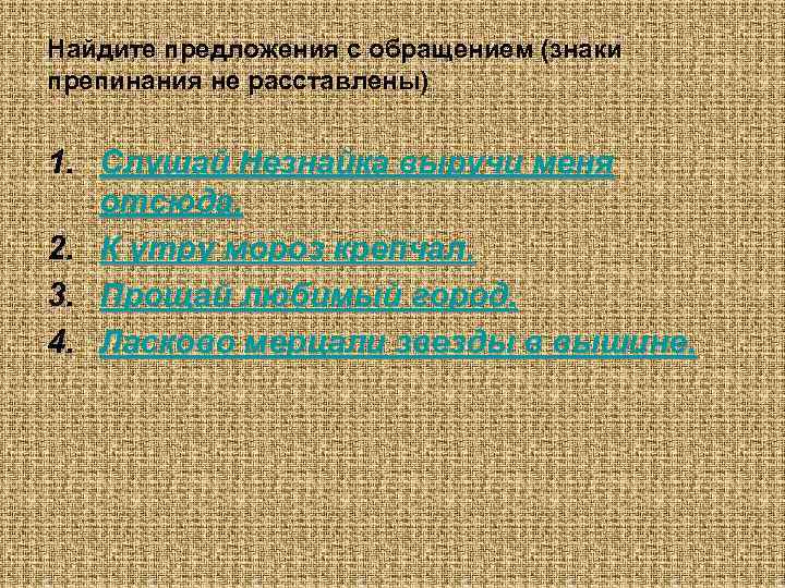 Найдите предложения с обращением (знаки препинания не расставлены)  1. Слушай Незнайка выручи меня
