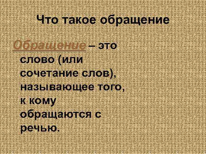   Что такое обращение Обращение – это слово (или сочетание слов),  называющее