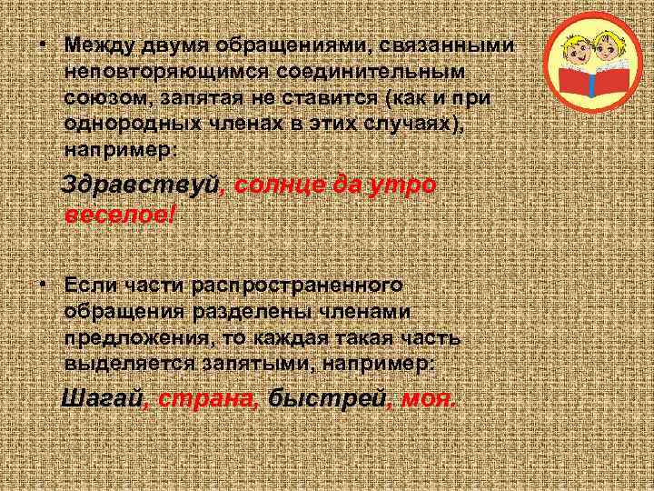  • Между двумя обращениями, связанными  неповторяющимся соединительным  союзом, запятая не ставится