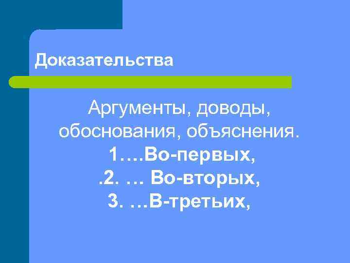 Доказательства  Аргументы, доводы,  обоснования, объяснения.   1…. Во-первых,  . 2.