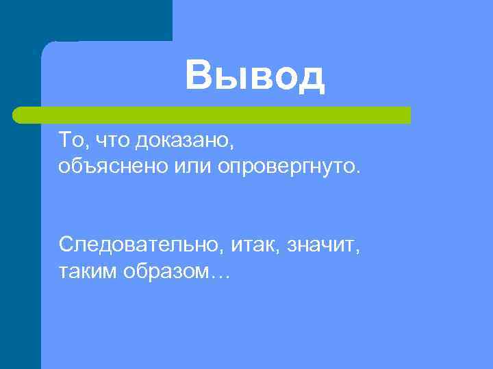   Вывод То, что доказано, объяснено или опровергнуто.  Следовательно, итак, значит, таким