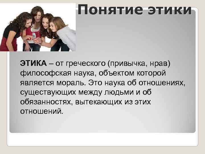    Понятие этики ЭТИКА – от греческого (привычка, нрав)  философская наука,