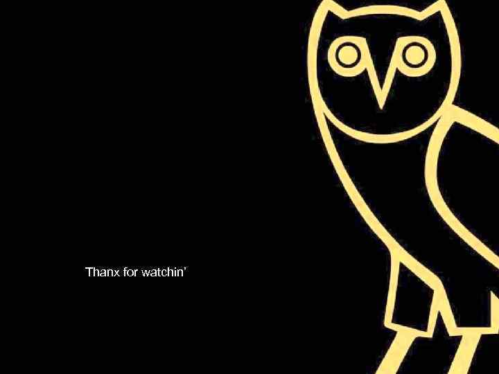 Thanx for watchin’ 