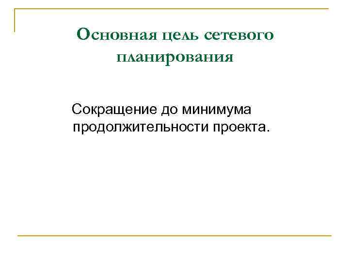  Основная цель сетевого  планирования Сокращение до минимума продолжительности проекта. 