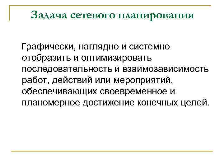   Задача сетевого планирования Графически, наглядно и системно отобразить и оптимизировать последовательность и