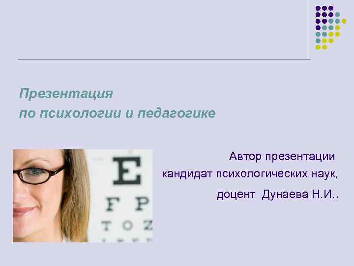Презентация по психологии и педагогике Автор презентации кандидат психологических наук, доцент Дунаева Н. И.