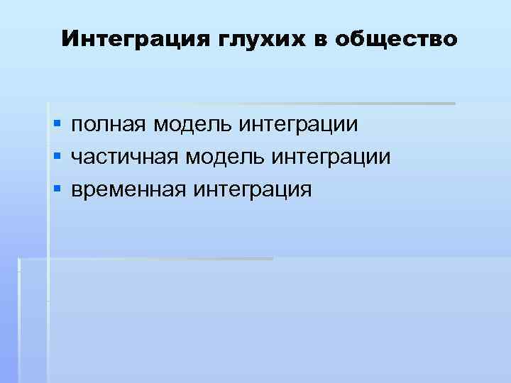 Интеграция глухих в общество  §  полная модель интеграции §  частичная модель
