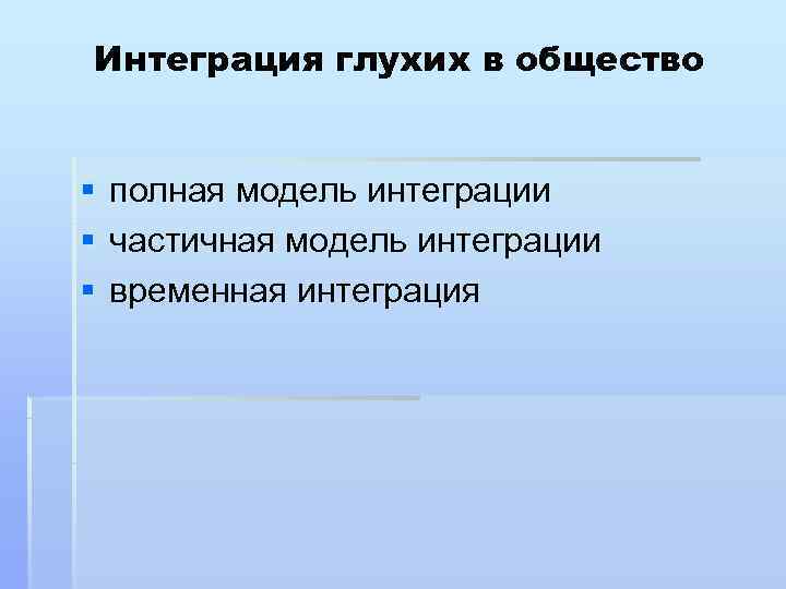 Интеграция глухих в общество  §  полная модель интеграции §  частичная модель