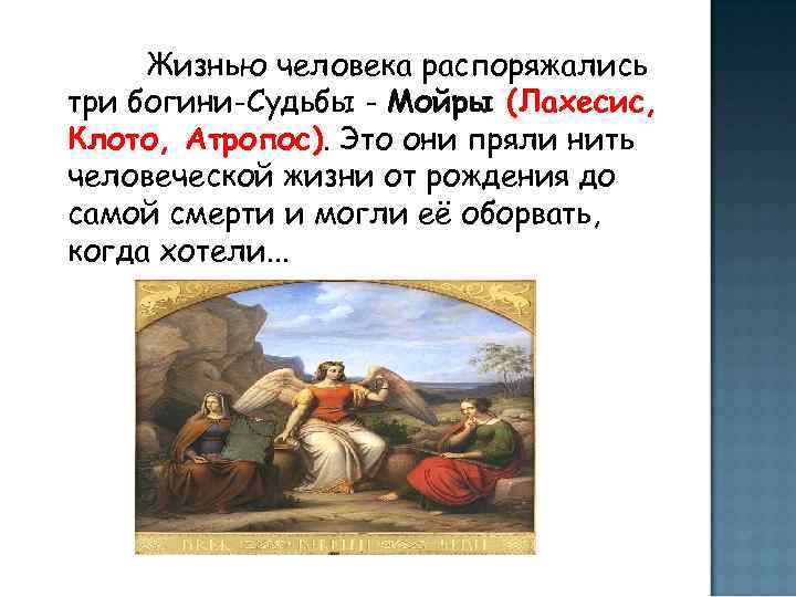  Жизнью человека распоряжались три богини-Судьбы - Мойры (Лахесис, Клото, Атропос). Это они пряли