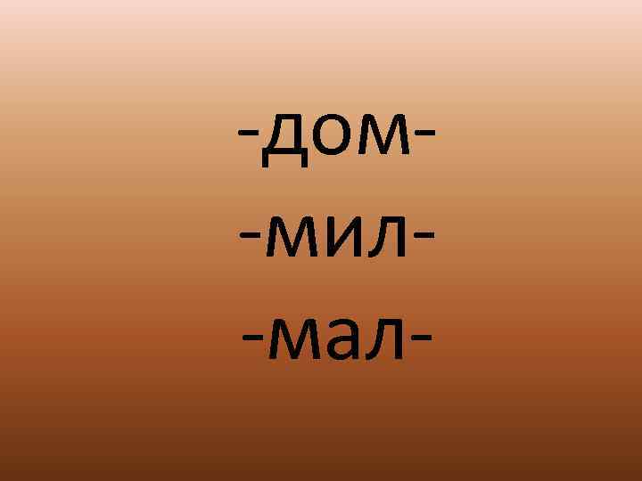 -дом- -мил- -мал- 