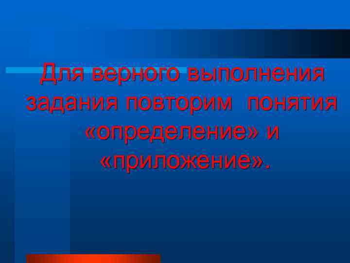   Для верного выполнения задания повторим понятия  «определение» и   «приложение»