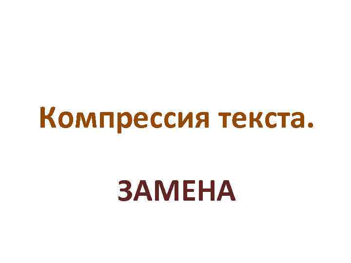 Компрессия текста.  ЗАМЕНА 