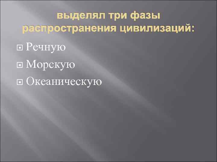  выделял три фазы распространения цивилизаций:  Речную  Морскую  Океаническую 