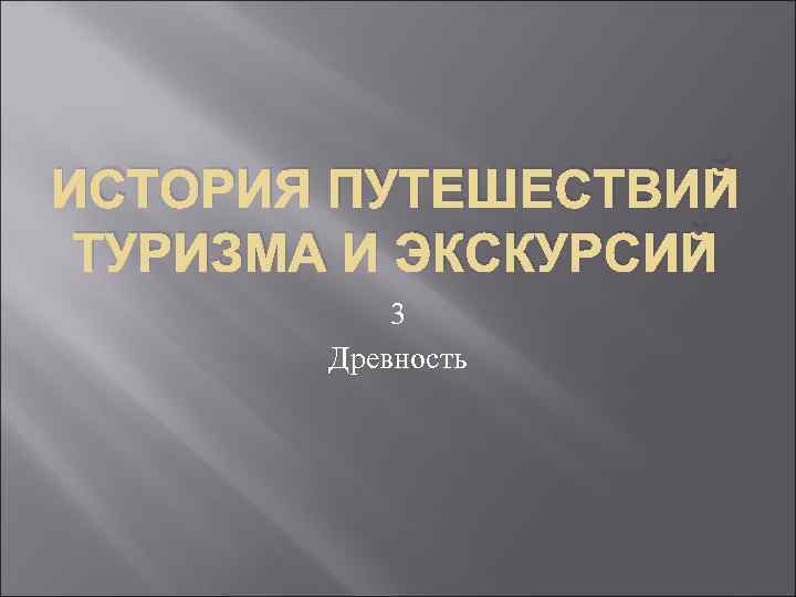 ИСТОРИЯ ПУТЕШЕСТВИЙ ТУРИЗМА И ЭКСКУРСИЙ   3   Древность 