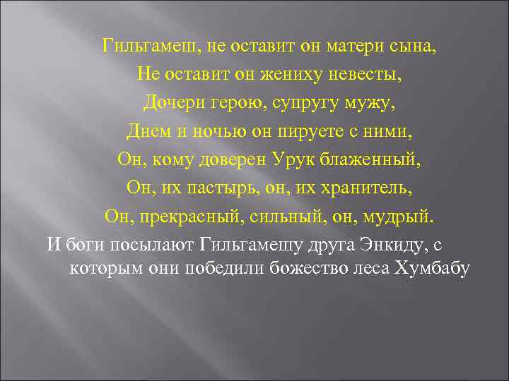  Гильгамеш, не оставит он матери сына,  Не оставит он жениху невесты, 