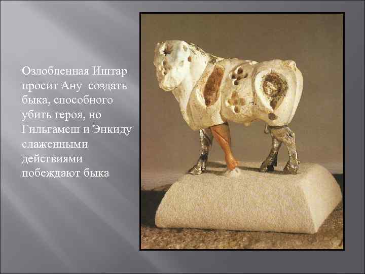 Озлобленная Иштар просит Ану создать быка, способного убить героя, но Гильгамеш и Энкиду слаженными