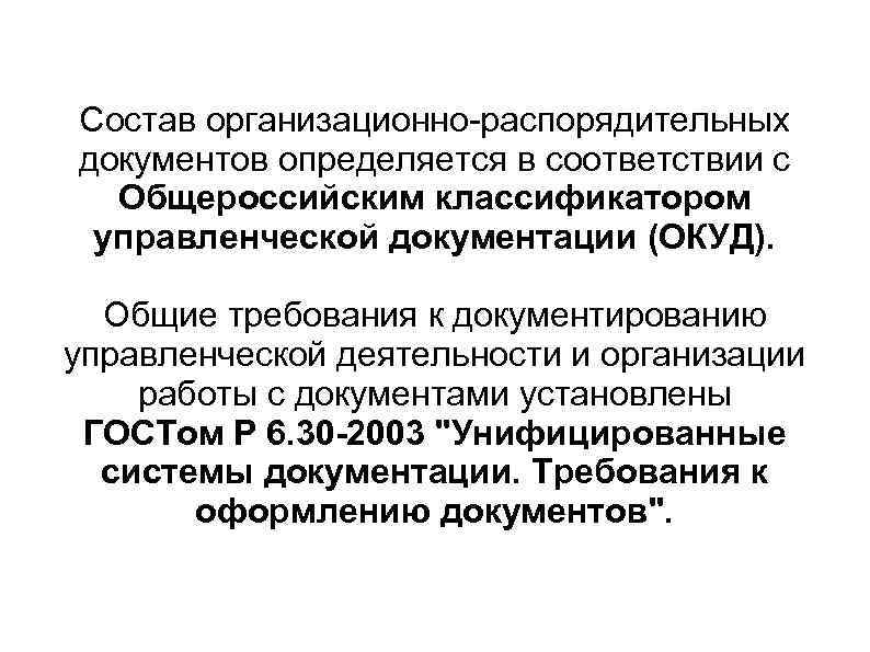 Состав организационно-распорядительных документов определяется в соответствии с  Общероссийским классификатором управленческой документации (ОКУД). Общие