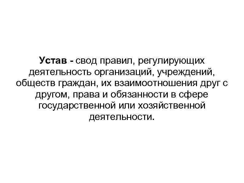   Устав - свод правил, регулирующих  деятельность организаций, учреждений, обществ граждан, их