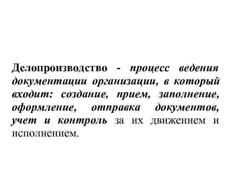 Делопроизводство - процесс ведения документации организации, в который входит: создание, прием, заполнение, оформление, отправка