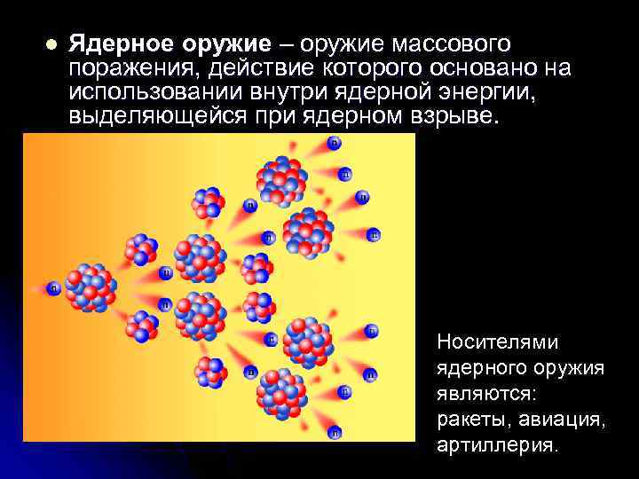 l  Ядерное оружие – оружие массового поражения, действие которого основано на использовании внутри