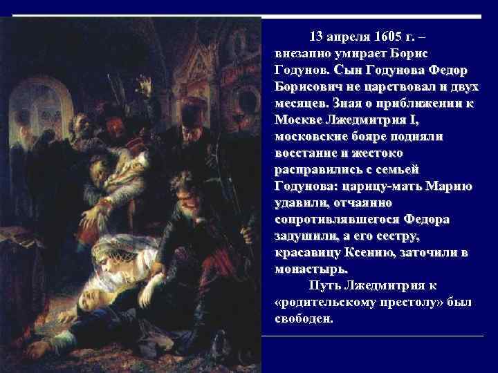    13 апреля 1605 г. – внезапно умирает Борис Годунов. Сын Годунова