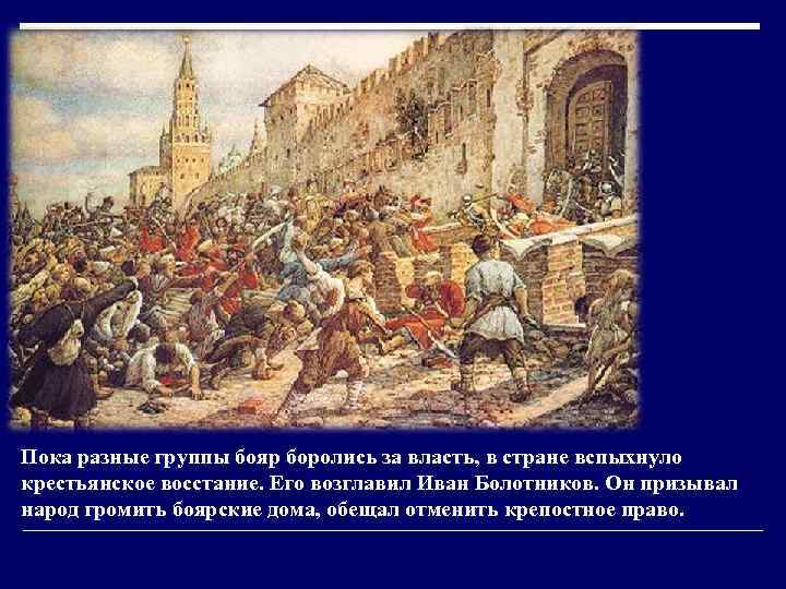 Пока разные группы бояр боролись за власть, в стране вспыхнуло крестьянское восстание. Его возглавил