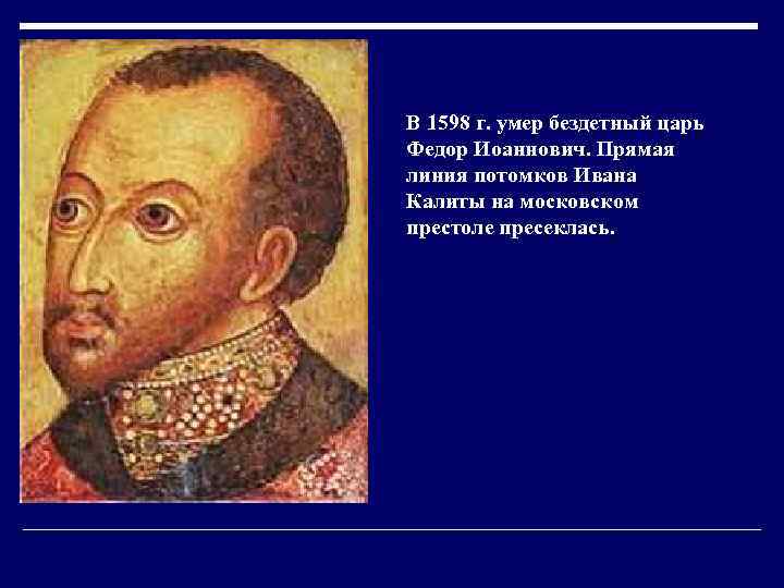 В 1598 г. умер бездетный царь Федор Иоаннович. Прямая линия потомков Ивана Калиты на