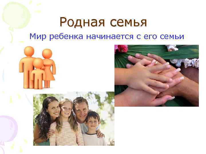  Родная семья Мир ребенка начинается с его семьи 