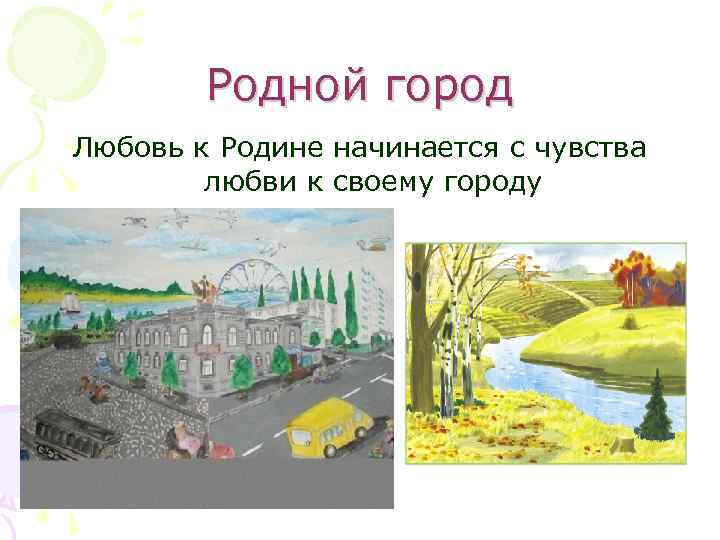  Родной город Любовь к Родине начинается с чувства   любви к