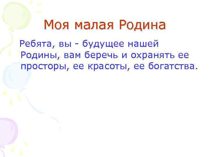   Моя малая Родина Ребята, вы - будущее нашей Родины, вам беречь и