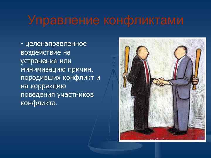  Управление конфликтами - целенаправленное воздействие на устранение или минимизацию причин, породивших конфликт и