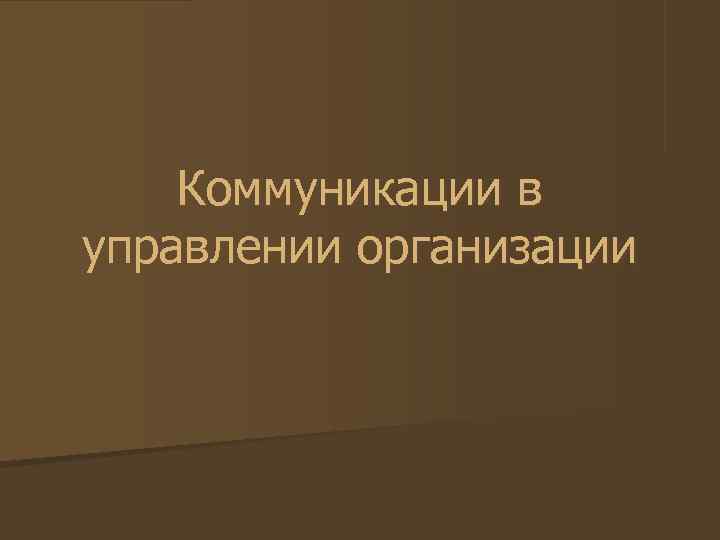 Коммуникации в управлении организации Коммуникации в управлении организации