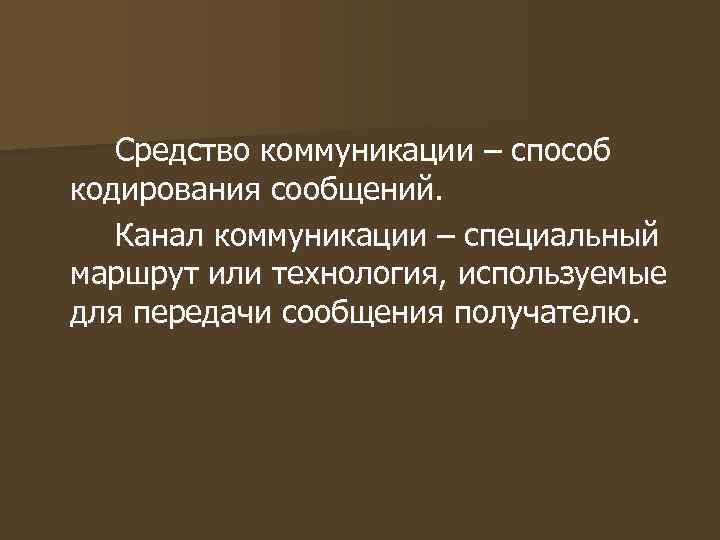 Средство коммуникации – способ кодирования сообщений. Канал коммуникации – специальный маршрут или Средство коммуникации – способ кодирования сообщений. Канал коммуникации – специальный маршрут или