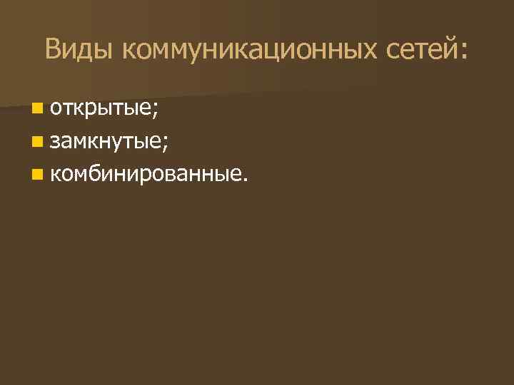 Виды коммуникационных сетей: n открытые; n замкнутые; n комбинированные. Виды коммуникационных сетей: n открытые; n замкнутые; n комбинированные.