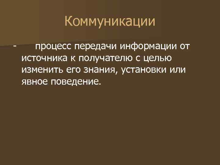 Коммуникации - процесс передачи информации от источника к получателю с целью изменить Коммуникации - процесс передачи информации от источника к получателю с целью изменить