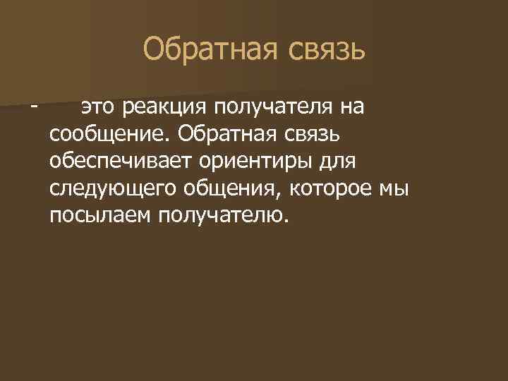 Обратная связь - это реакция получателя на сообщение. Обратная связь обеспечивает ориентиры Обратная связь - это реакция получателя на сообщение. Обратная связь обеспечивает ориентиры