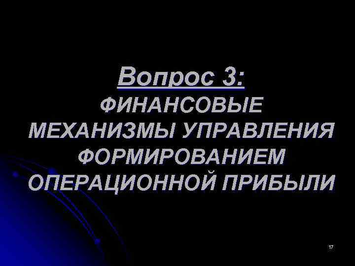  Вопрос 3: ФИНАНСОВЫЕ МЕХАНИЗМЫ УПРАВЛЕНИЯ ФОРМИРОВАНИЕМ ОПЕРАЦИОННОЙ ПРИБЫЛИ 17 