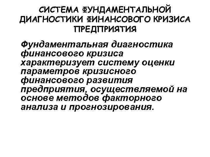  СИСТЕМА ФУНДАМЕНТАЛЬНОЙ ДИАГНОСТИКИ ФИНАНСОВОГО КРИЗИСА   ПРЕДПРИЯТИЯ Фундаментальная диагностика финансового кризиса