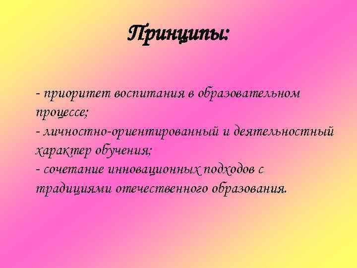    Принципы:  - приоритет воспитания в образовательном процессе; - личностно-ориентированный и