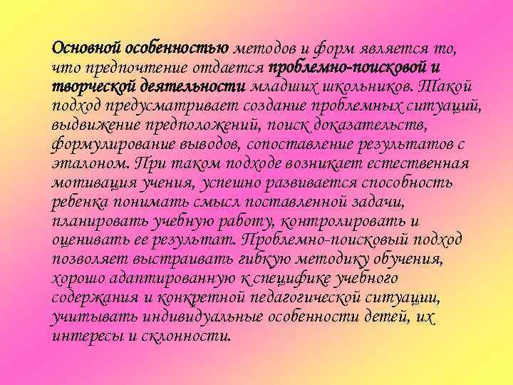 Основной особенностью методов и форм является то, что предпочтение отдается проблемно-поисковой и творческой деятельности