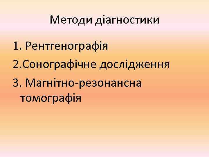  Методи діагностики 1. Рентгенографія 2. Сонографічне дослідження 3. Магнітно-резонансна томографія 