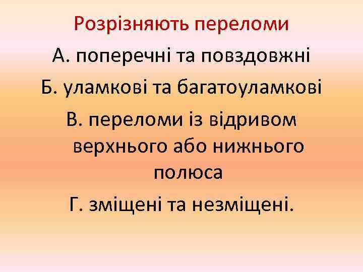 Розрізняють переломи А. поперечні та повздовжні Б. уламкові та багатоуламкові  В. переломи