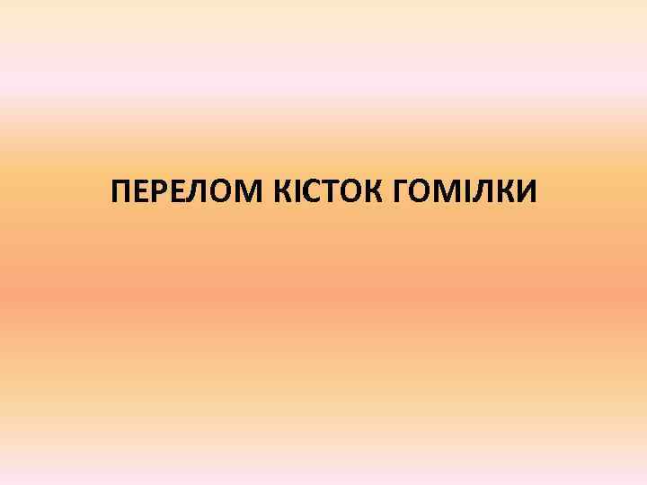 ПЕРЕЛОМ КІСТОК ГОМІЛКИ 