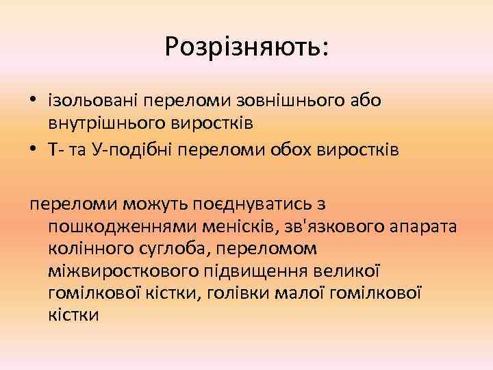    Розрізняють:  • ізольовані переломи зовнішнього або  внутрішнього виростків •