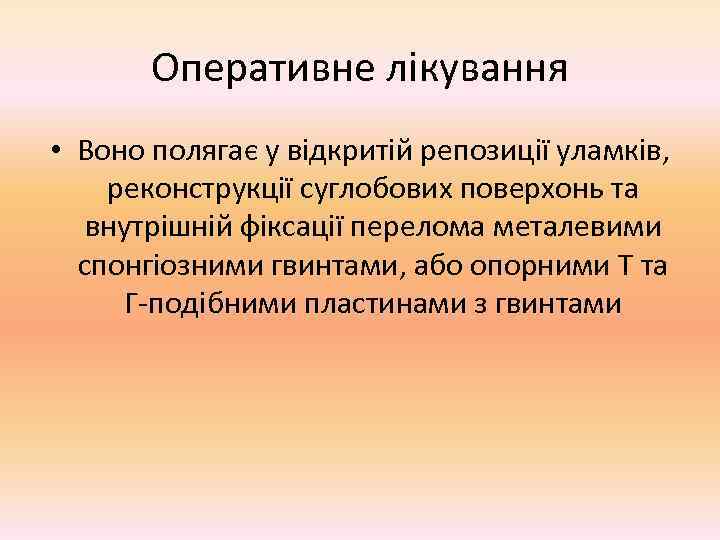   Оперативне лікування • Воно полягає у відкритій репозиції уламків, реконструкції суглобових поверхонь