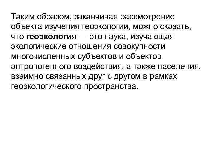 Таким образом, заканчивая рассмотрение объекта изучения геоэкологии, можно сказать, что геоэкология — это наука,