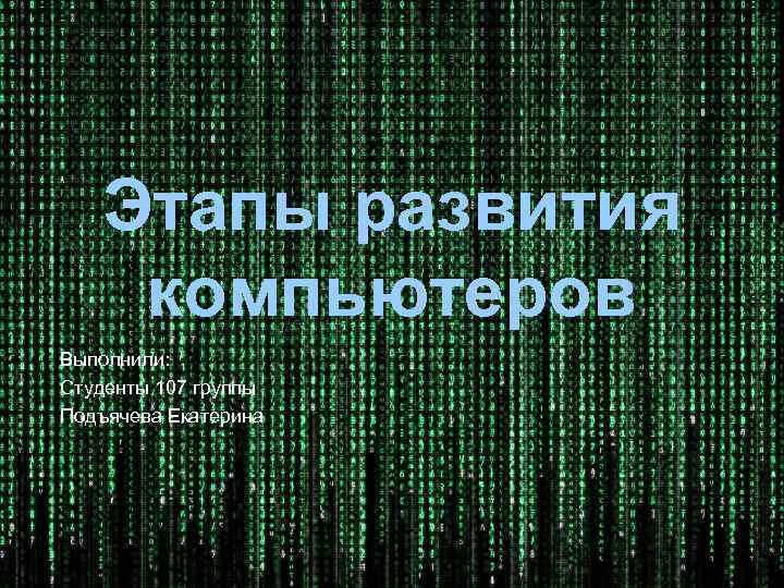 Этапы развития компьютеров Выполнили: Студенты 107 группы Подъячева Екатерина 
