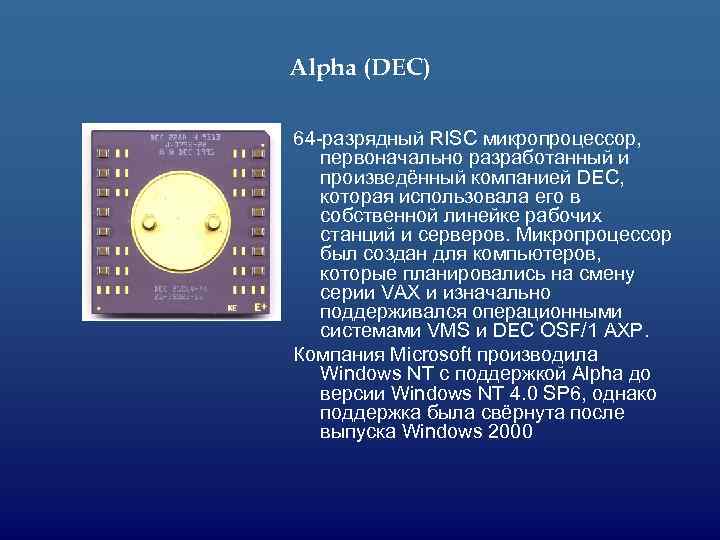 Alpha (DEC) 64 -разрядный RISC микропроцессор, первоначально разработанный и произведённый компанией DEC, которая использовала