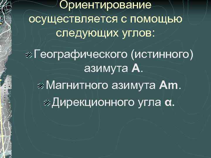  Ориентирование осуществляется с помощью следующих углов: Географического (истинного)   азимута А. 