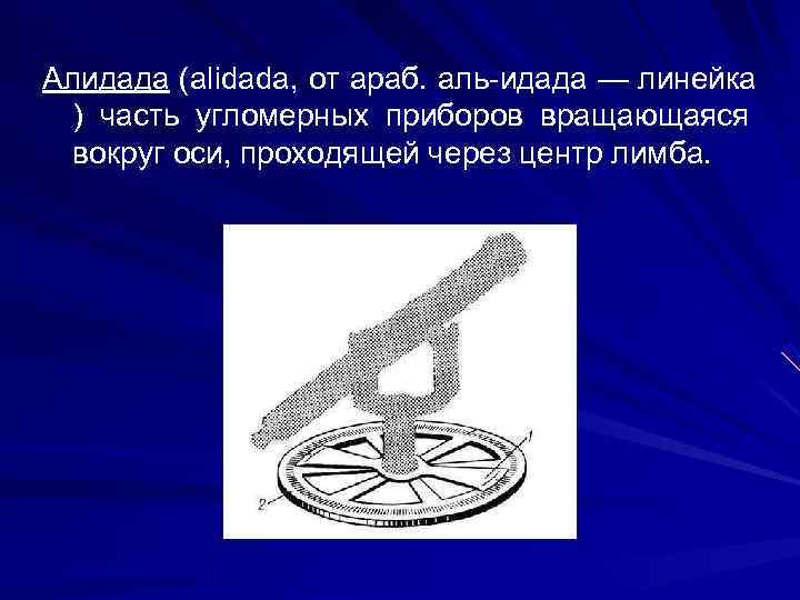 >Алидада (alidada, от араб. аль-идада — линейка  ) часть угломерных приборов вращающаяся 